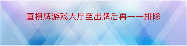 直棋牌游戏大厅至出牌后再一一排除