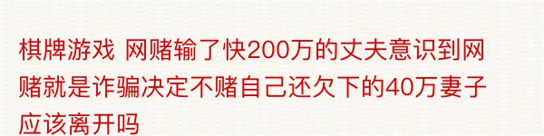 棋牌游戏 网赌输了快200万的丈夫意识到网赌就是诈骗决定不赌自己还欠下的40万妻子应该离开吗