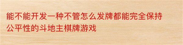 能不能开发一种不管怎么发牌都能完全保持公平性的斗地主棋牌游戏