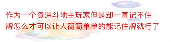 作为一个资深斗地主玩家但是却一直记不住牌怎么才可以让人简简单单的能记住牌就行了