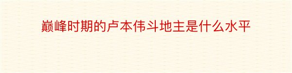 巅峰时期的卢本伟斗地主是什么水平