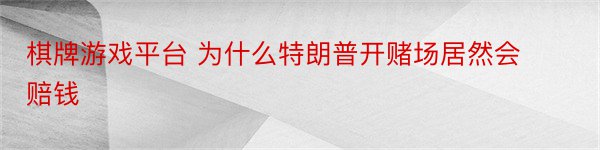 棋牌游戏平台 为什么特朗普开赌场居然会赔钱