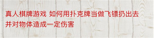 真人棋牌游戏 如何用扑克牌当做飞镖扔出去并对物体造成一定伤害