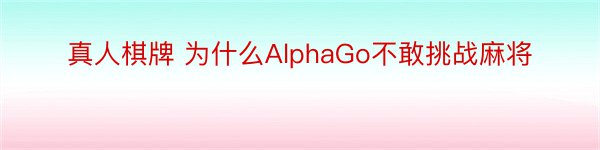 真人棋牌 为什么AlphaGo不敢挑战麻将