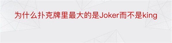 为什么扑克牌里最大的是Joker而不是king