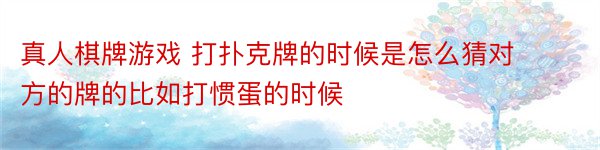 真人棋牌游戏 打扑克牌的时候是怎么猜对方的牌的比如打惯蛋的时候