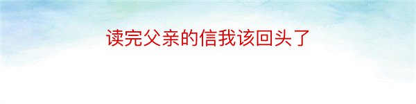 读完父亲的信我该回头了