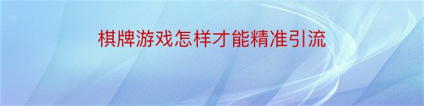 棋牌游戏怎样才能精准引流