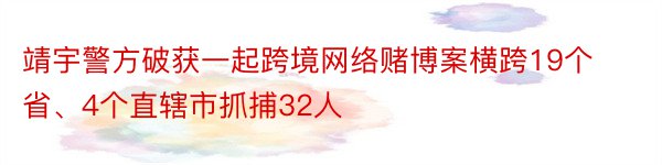 靖宇警方破获一起跨境网络赌博案横跨19个省、4个直辖市抓捕32人