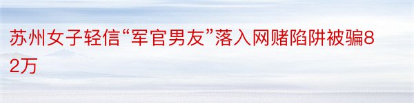 苏州女子轻信“军官男友”落入网赌陷阱被骗82万