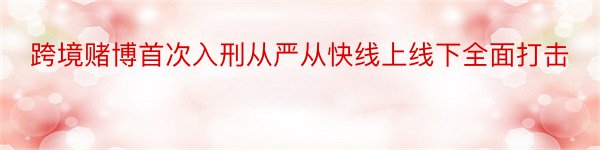 跨境赌博首次入刑从严从快线上线下全面打击