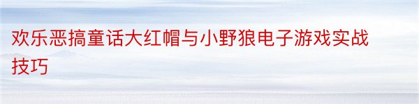 欢乐恶搞童话大红帽与小野狼电子游戏实战技巧