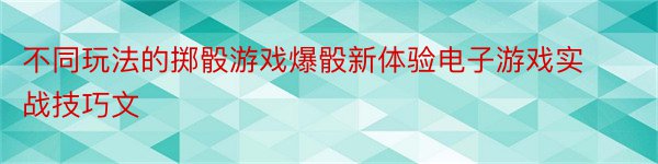 不同玩法的掷骰游戏爆骰新体验电子游戏实战技巧文