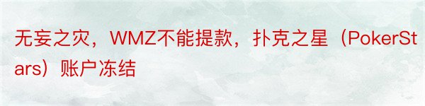 无妄之灾，WMZ不能提款，扑克之星（PokerStars）账户冻结