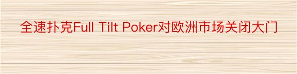 全速扑克Full Tilt Poker对欧洲市场关闭大门