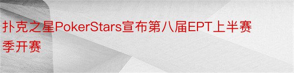 扑克之星PokerStars宣布第八届EPT上半赛季开赛