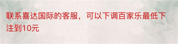 联系喜达国际的客服，可以下调百家乐最低下注到10元