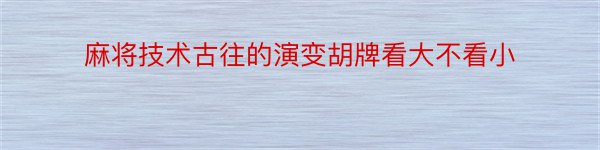 麻将技术古往的演变胡牌看大不看小