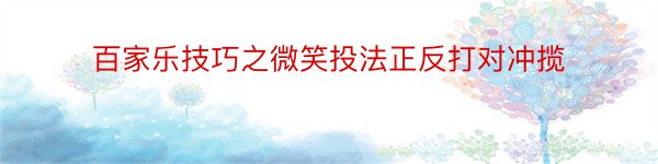 百家乐技巧之微笑投法正反打对冲揽