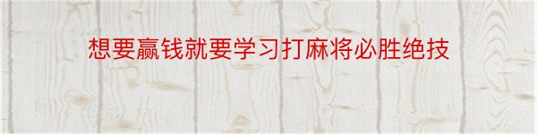 想要赢钱就要学习打麻将必胜绝技