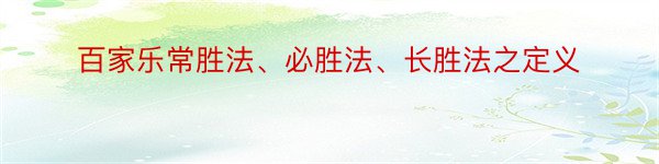 百家乐常胜法、必胜法、长胜法之定义