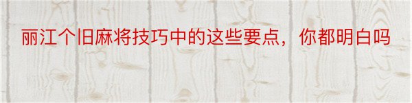 丽江个旧麻将技巧中的这些要点，你都明白吗