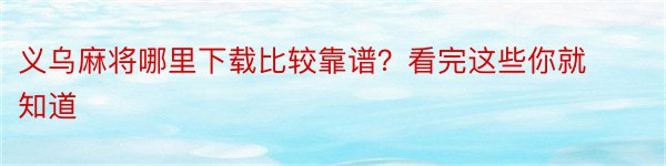 义乌麻将哪里下载比较靠谱？看完这些你就知道