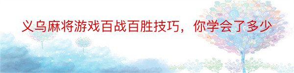 义乌麻将游戏百战百胜技巧，你学会了多少