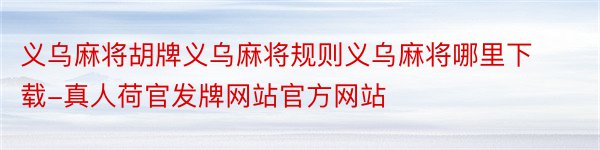 义乌麻将胡牌义乌麻将规则义乌麻将哪里下载-真人荷官发牌网站官方网站