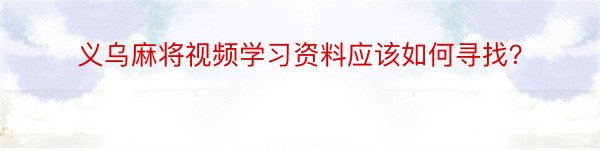 义乌麻将视频学习资料应该如何寻找？