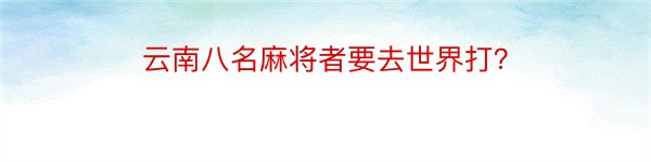 云南八名麻将者要去世界打？