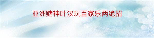 亚洲赌神叶汉玩百家乐两绝招