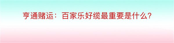 亨通赌运：百家乐好缆最重要是什么？