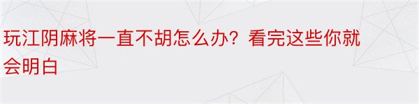 玩江阴麻将一直不胡怎么办？看完这些你就会明白