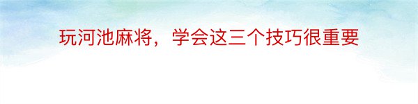 玩河池麻将，学会这三个技巧很重要