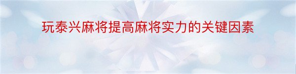 玩泰兴麻将提高麻将实力的关键因素