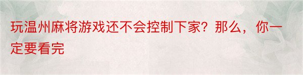 玩温州麻将游戏还不会控制下家？那么，你一定要看完