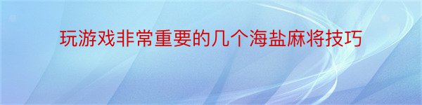 玩游戏非常重要的几个海盐麻将技巧