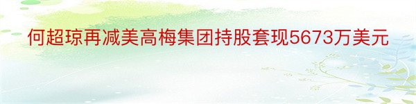 何超琼再减美高梅集团持股套现5673万美元