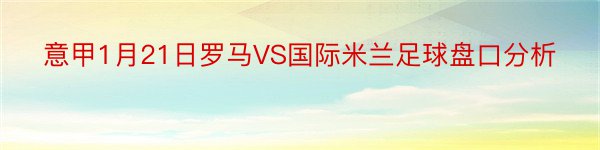 意甲1月21日罗马VS国际米兰足球盘口分析