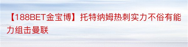 【188BET金宝博】托特纳姆热刺实力不俗有能力组击曼联