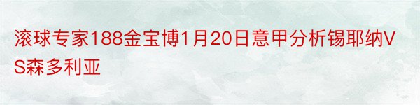 滚球专家188金宝博1月20日意甲分析锡耶纳VS森多利亚