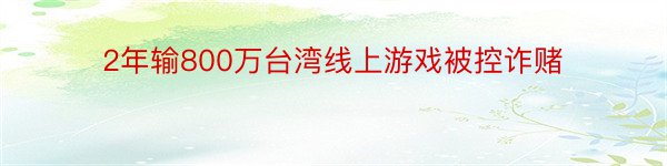 2年输800万台湾线上游戏被控诈赌