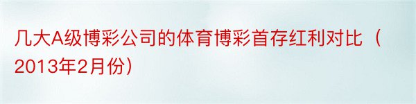 几大A级博彩公司的体育博彩首存红利对比（2013年2月份）