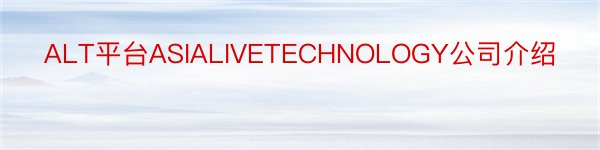 ALT平台ASIALIVETECHNOLOGY公司介绍