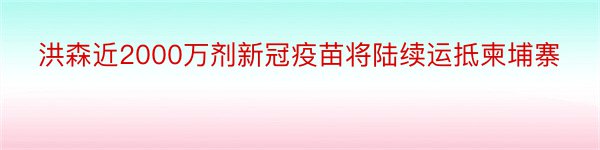 洪森近2000万剂新冠疫苗将陆续运抵柬埔寨