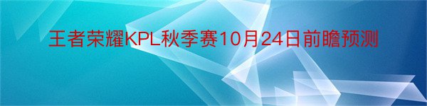 王者荣耀KPL秋季赛10月24日前瞻预测